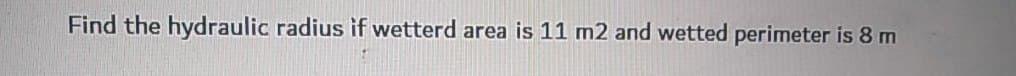 Find the hydraulic radius if wetterd area is 11 m2 and wetted perimeter is 8 m
