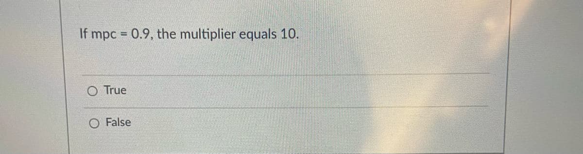 If mpc = 0.9, the multiplier equals 10.
%3D
O True
O False
