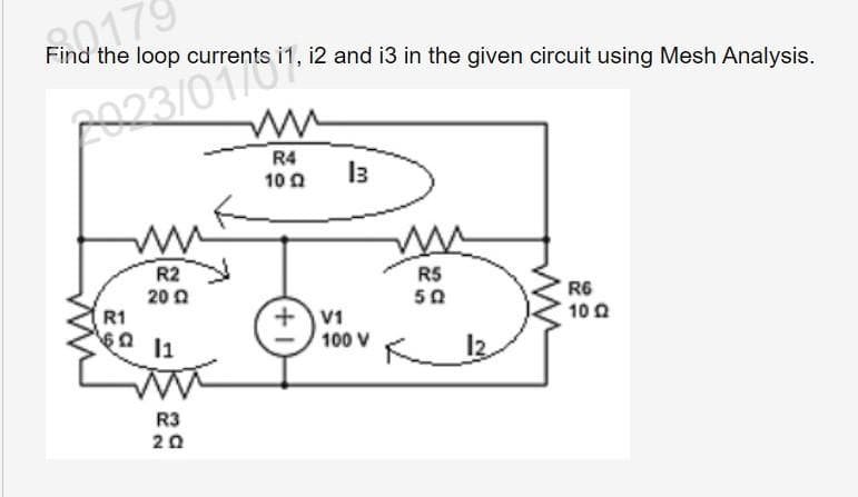 20179
Find the loop currents i1, i2 and i3 in the given circuit using Mesh Analysis.
2923/0 Tents 17.
R2
2002
R1
1602 11
R3
20
ww
R4
102
+ V1
13
100 V
www
R5
50
R6
102