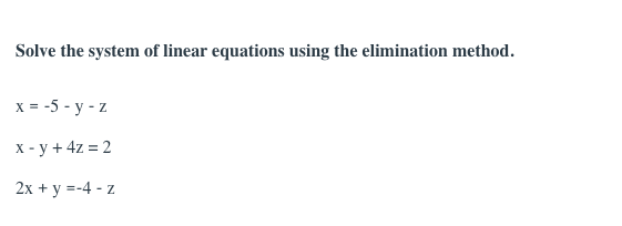 Solve the system of linear equations using the elimination method.
x = -5 - y - z
X - y + 4z = 2
2x + y =-4 - z
