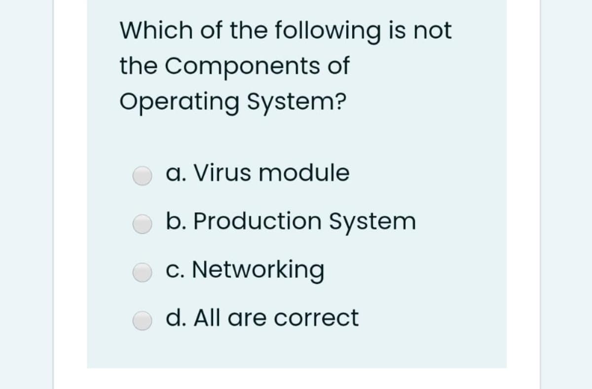 Which of the following is not
the Components of
Operating System?
a. Virus module
b. Production System
c. Networking
d. All are correct
