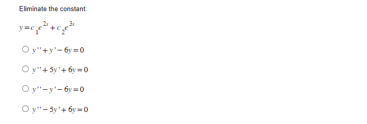 Eliminate the constant:
y=c₁e²+c₂
3x
Oy"+y'-6y=0
Oy" + 5y'+6y=0
Oy"-y'-6y=0
Oy"-5y'+6y=0