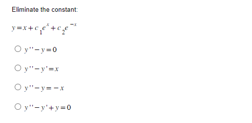 Eliminate the constant:
y=x+c₁e¹+c₂
·c₁₂e²+ c₂e²
Oy"-y=0
Oy"-y'=x
Oy"-y=-x
Oy"-y'+y=0