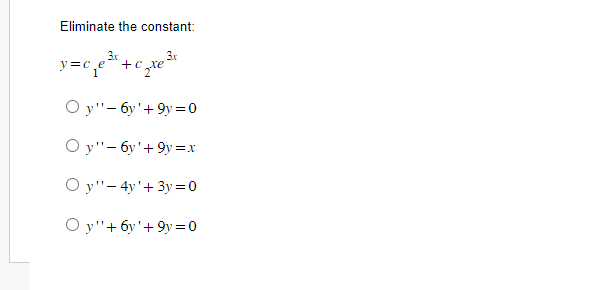 Eliminate the constant:
y=c₁₂e
3x
+c
₂te
3x
Oy"-6y'+9y=0
Oy"-6y'+9y=x
Oy"-4y+3y=0
Oy"+ 6y'+9y=0