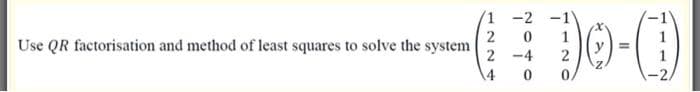 1 -2 -1
2
Use QR factorisation and method of least squares to solve the system
2 -4
2
4
-2.
