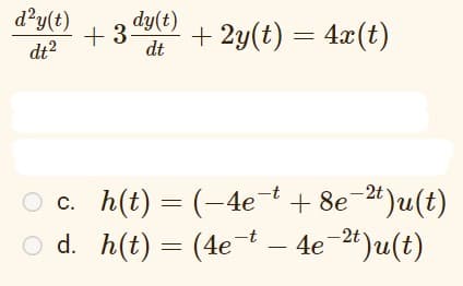 d?y(t)
dy(t)
+ 35
dt
+ 2y(t) = 4x(t)
dt2
O c. h(t) = (-4et+ 8e-24)u(t)
O d. h(t) = (4et
4e-24)u(t)
