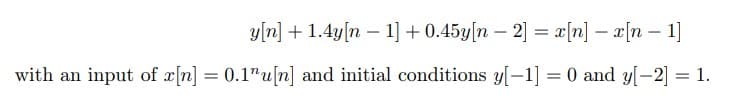 y[n] + 1.4y[n – 1]+ 0.45y[n – 2] = æ[n] – x[n – 1]
with an input of x[n] = 0.1"u[n] and initial conditions y[-1] = 0 and y[-2] = 1.
