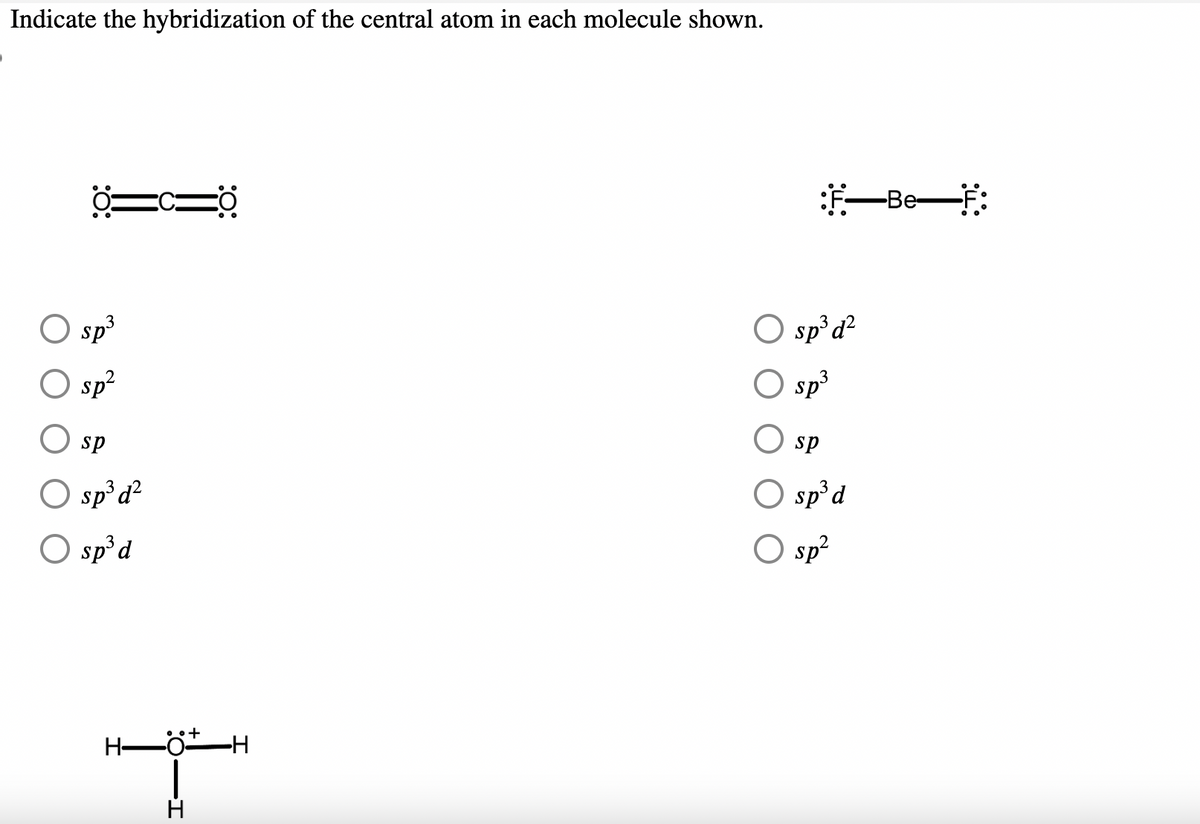 Indicate the hybridization of the central atom in each molecule shown.
0⇒c=0
sp³
sp²
sp
O sp³ d²
O sp³ d
H-
H
+
•H
F-Be-F:
sp³ d²
sp³
sp
O sp³ d
O sp²