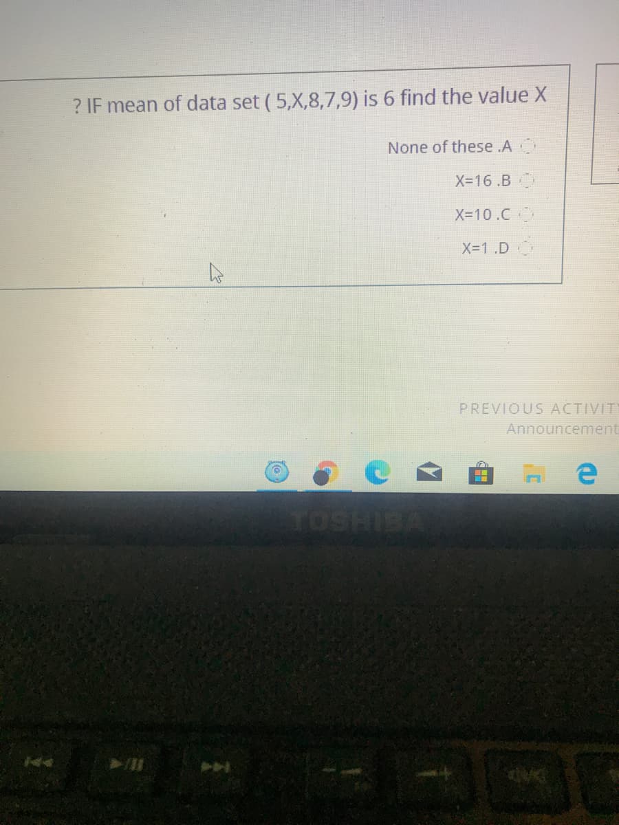 ? IF mean of data set ( 5,X,8,7,9) is 6 find the value X
None of these .AO
X-16 .B
X-10.C
X-1 .D
PREVIOUS ACTIVIT
Announcement
TOSHIBA
