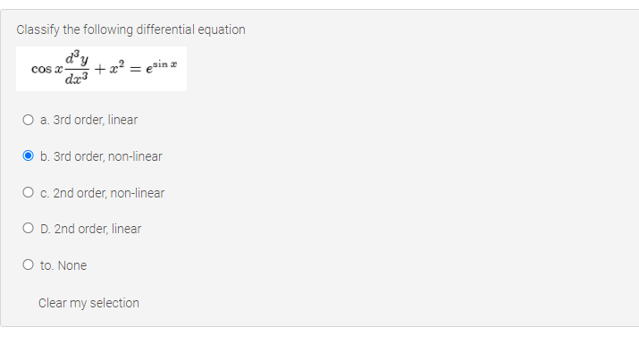 Classify the following differential equation
cos x
+x? = e»in z
O a. 3rd order, linear
b. 3rd order, non-linear
O c. 2nd order, non-linear
O D. 2nd order, linear
O to. None
Clear my selection
