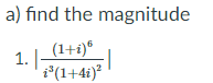 a) find the magnitude
(1+i)®
1. |-
i*(1+4i)?
