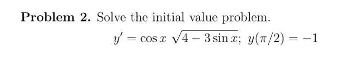 Problem 2. Solve the initial value problem.
y = cos
cos x v4 – 3 sin x; y(T/2) = -1
%3D
