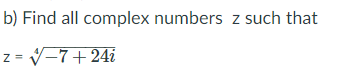 b) Find all complex numbers z such that
z= V-7+ 24i
