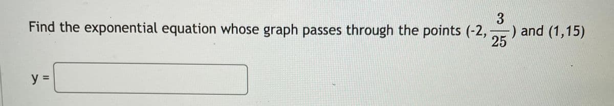 Find the exponential equation whose graph passes through the points (-2,
) and (1,15)
25
II
