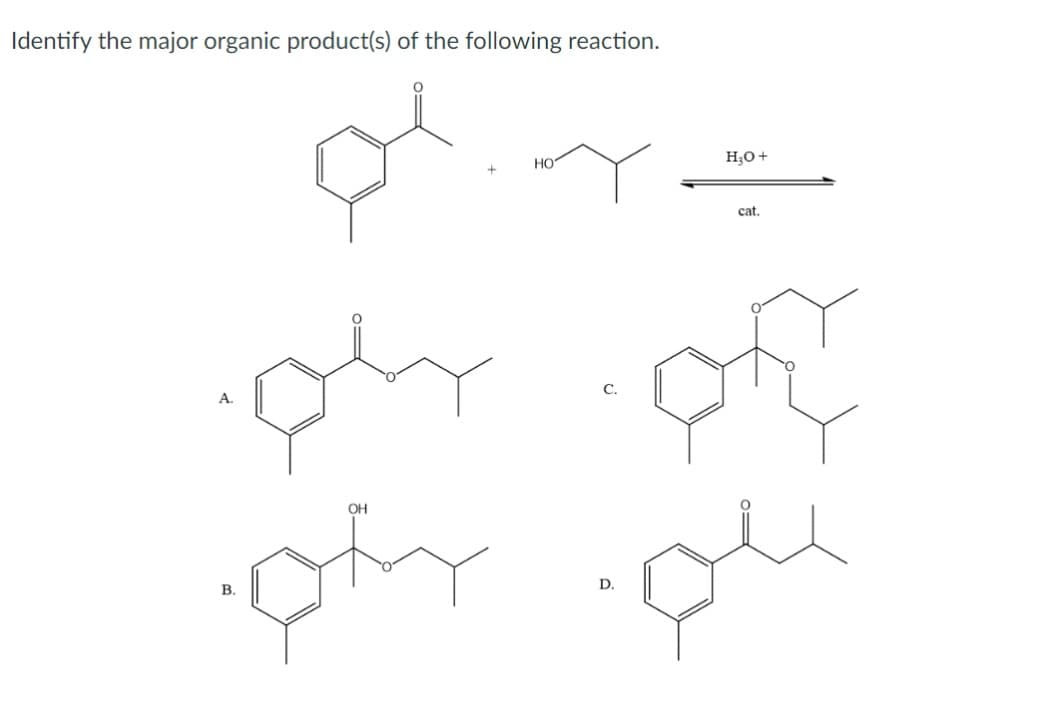 Identify the major organic product(s) of the following reaction.
B.
HO
H₂O +
D.
cat.
OH
pty ou