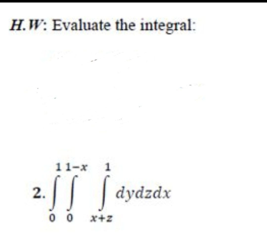 H.W: Evaluate the integral:
11-x
1
| dydzdx
2.
0 0
x+z
