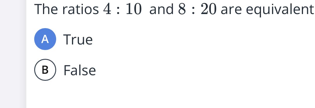 The ratios 4 : 10 and 8 : 20 are equivalent
A True
B
False
