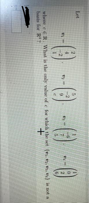 44
Let
)--0-0
VA
%3D
9.
2
where cER. What is the only value of c for which the set {v1, v2, V3, V4} is not a
basis for R?
+
