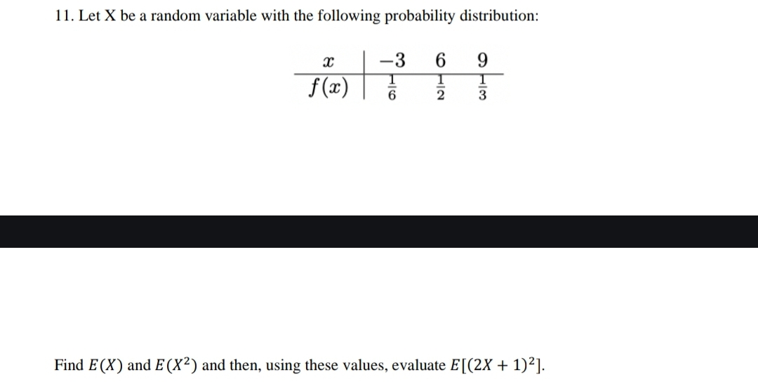 11. Let X be a random variable with the following probability distribution:
-3
6711
f(x)
2
X
9
3
Find E(X) and E(X²) and then, using these values, evaluate E[(2X + 1)²].