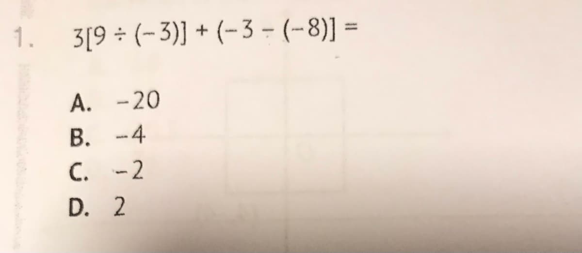 1. 3[9 ÷ (-3)] + (-3 - (-8)] =
A. -20
B. -4
C. -2
D. 2
