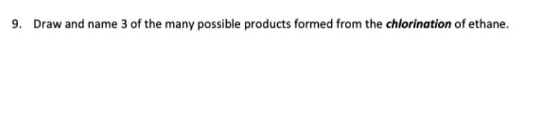 9. Draw and name 3 of the many possible products formed from the chlorination of ethane.