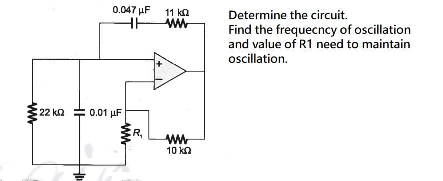 0.047 μF
11 k2
ww
Determine the circuit.
HH
Find the frequecncy of oscillation
and value of R1 need to maintain
oscillation.
22 k2
0.01 µF
ww
10 kΩ
