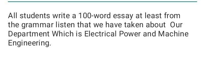 All students write a 100-word essay at least from
the grammar listen that we have taken about Our
Department Which is Electrical Power and Machine
Engineering.
