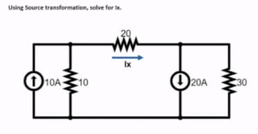 Using Source transformation, solve for Ix.
20
Ix
1 10A
20A
10
30
