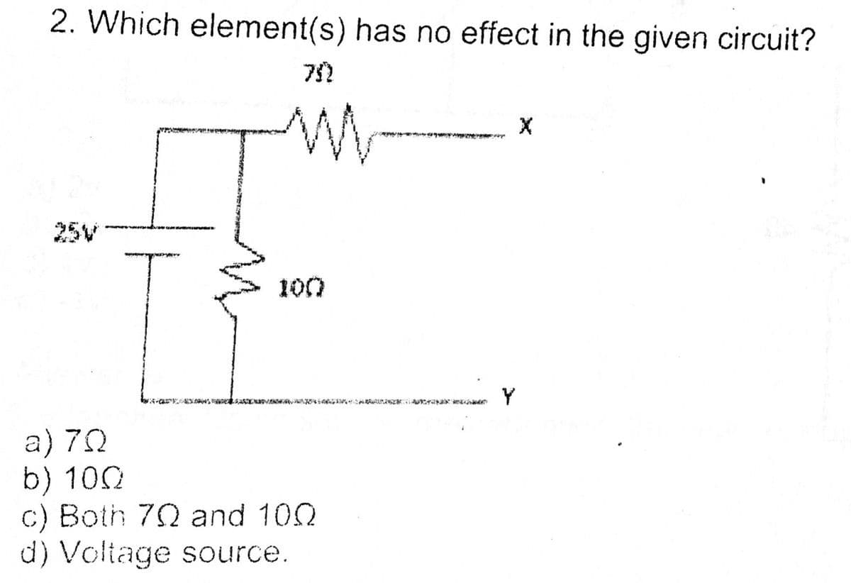 2. Which element(s) has no effect in the given circuit?
25V
100
Y
a) 70
b) 100
c) Both 72 and 100
d) Voltage source.
