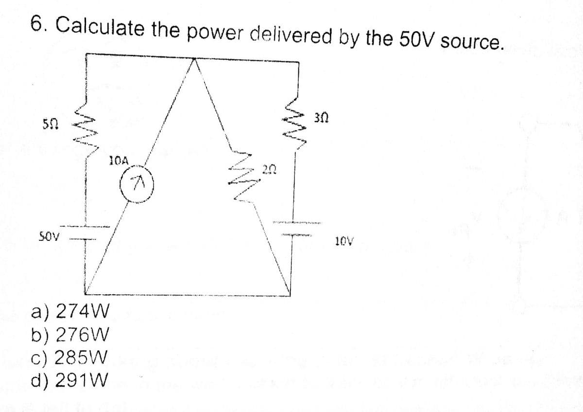 6. Calculate the power delivered by the 50V source.
30
50
10A
20
SOV
10V
a) 274W
b) 276W
c) 285W
d) 291W
