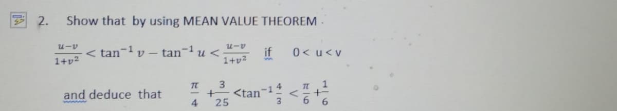 2.
Show that by using MEAN VALUE THEOREM .
u-v
< tan-1 v – tan- u <
if
1+v2
0<u<v
1+p2
3
<tan
25
1
+-
6.
-1
4
and deduce that
- +
4.
