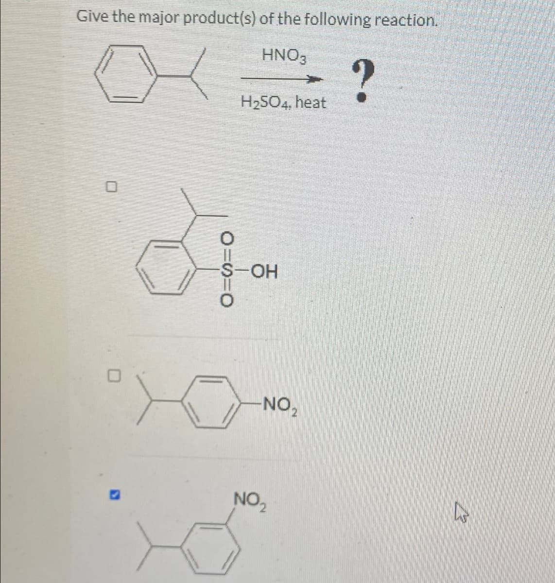 Give the major product(s) of the following reaction.
HNO3
O=S=0
H₂SO4, heat
-S-OH
-NO₂
NO₂
?
L