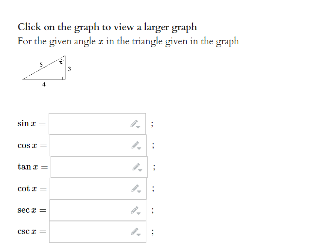 Click on the graph to view a larger graph
For the given angle a in the triangle given in the graph
5
4
sin x =
COS X =
tan x =
cot x =
secx =
CSC x =
3
;
;
;