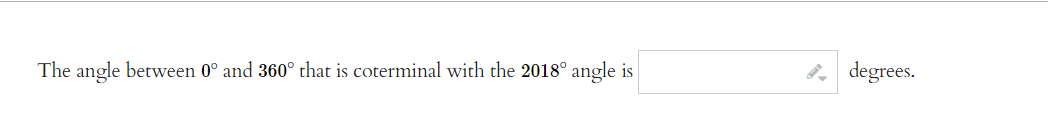 The angle between 0° and 360° that is coterminal with the 2018° angle is
degrees.