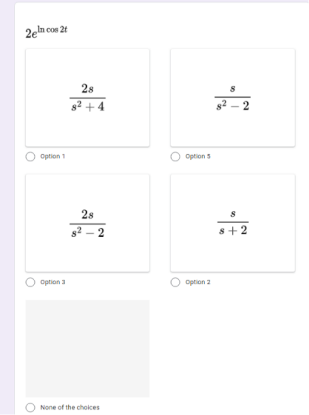 2en cos 2t
2s
s² + 4
s2 – 2
Option 1
Option 5
2s
s2 – 2
s+ 2
Option 3
Option 2
None of the choices
