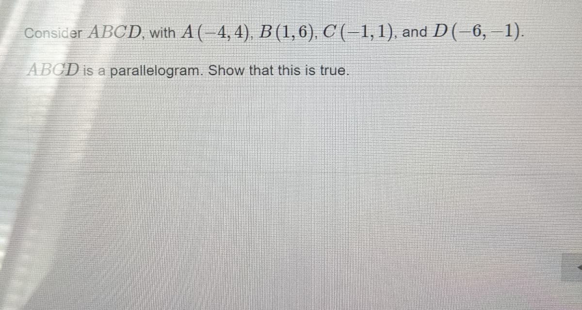 Consider ABCD, with A (-4, 4), B (1,6), C (–1, 1).
and D( 6, 1).
ABCD Is a parallelogram. Show that this is true.
