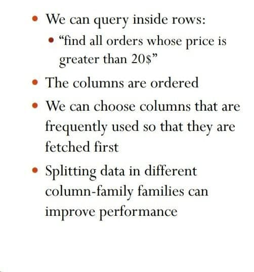 We can query inside rows:
• "find all orders whose price is
greater than 20s"
• The columns are ordered
• We can choose columns that are
frequently used so that they are
fetched first
Splitting data in different
column-family families can
improve performance
