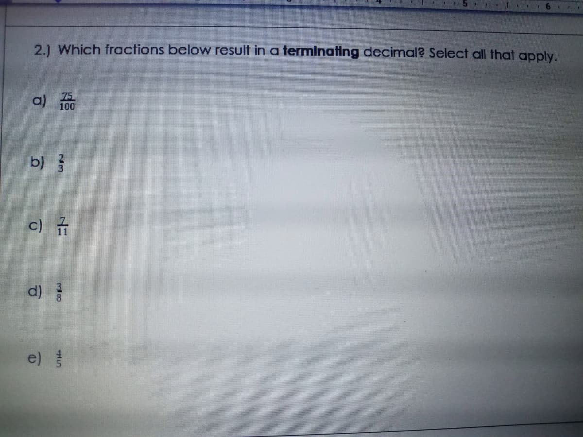 2.1 Which fractions below result in a terminating decimal? Select all that apply.
a) 75
100
b) 5
c) 규
d)
e)
