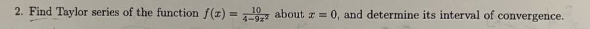 2. Find Taylor series of the function f(x)= about x = 0, and determine its interval of convergence.