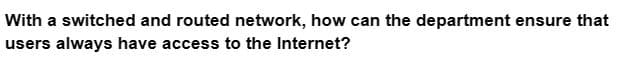 With a switched and routed network, how can the department ensure that
users always have access to the Internet?