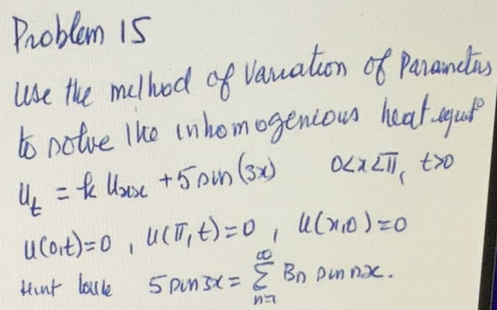 Problem 15
use the melhod of variation of Paranctus
to solve the inhomogenious
heat equat
= k Ulause + 5pm (3x)
OLXZT, txo
U(o₁t) = 0, U(T₁ t) = 0, 4(1₁0)=0
Hint boule
5 PMMSX = { Bn pinnac.
ทา