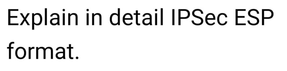 Explain in detail IPSec ESP
format.