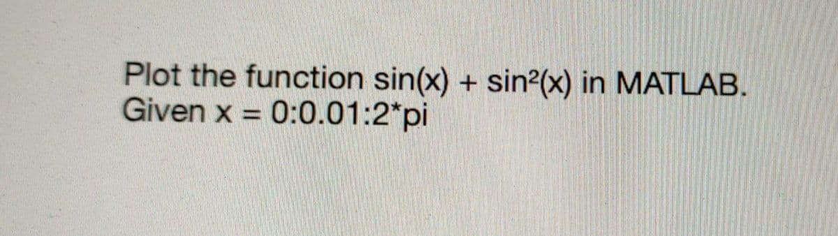 Plot the function sin(x) + sin2(x) in MATLAB.
Given x = 0:0.01:2*pi
%3D
