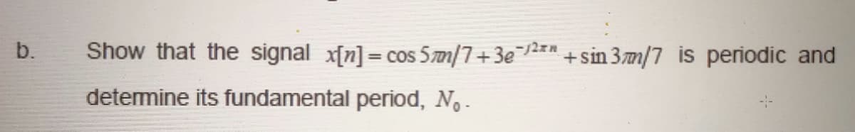 b.
Show that the signal x[n] = cos 5m/7+3e" +sin 3m/7 is periodic and
detemine its fundamental period, No-
