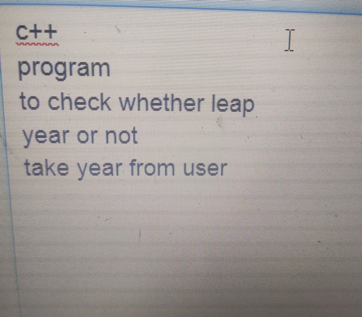 C++
I
program
to check whether leap
year or not
take year from user
