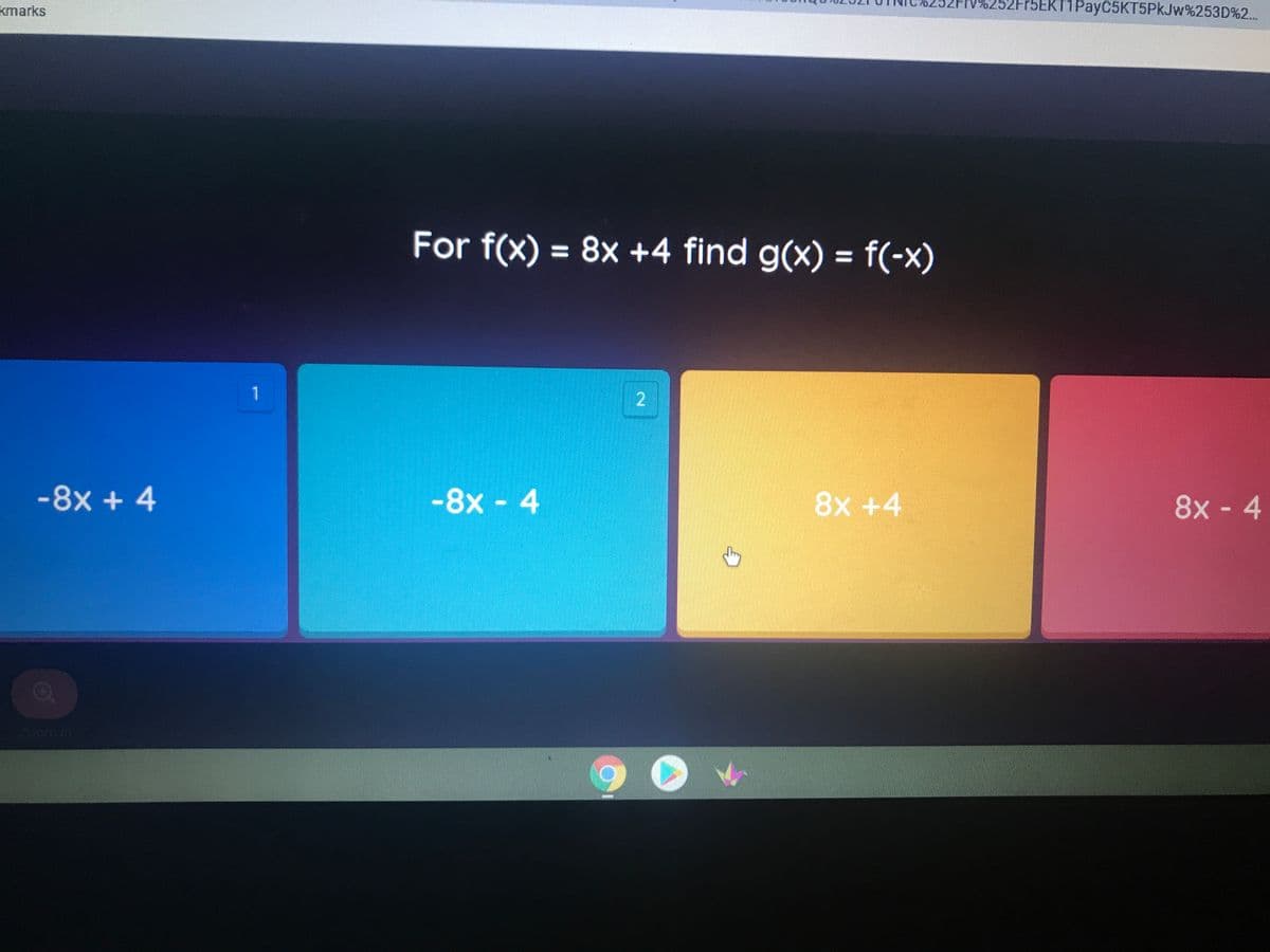 kmarks
2Fr5EKT1PayC5KT5PkJw%253D%2...
For f(x) = 8x +4 find g(x) = f(-x)
%3D
%3D
1
2
-8x + 4
-8x- 4
8x +4
8x - 4
Zoom in
