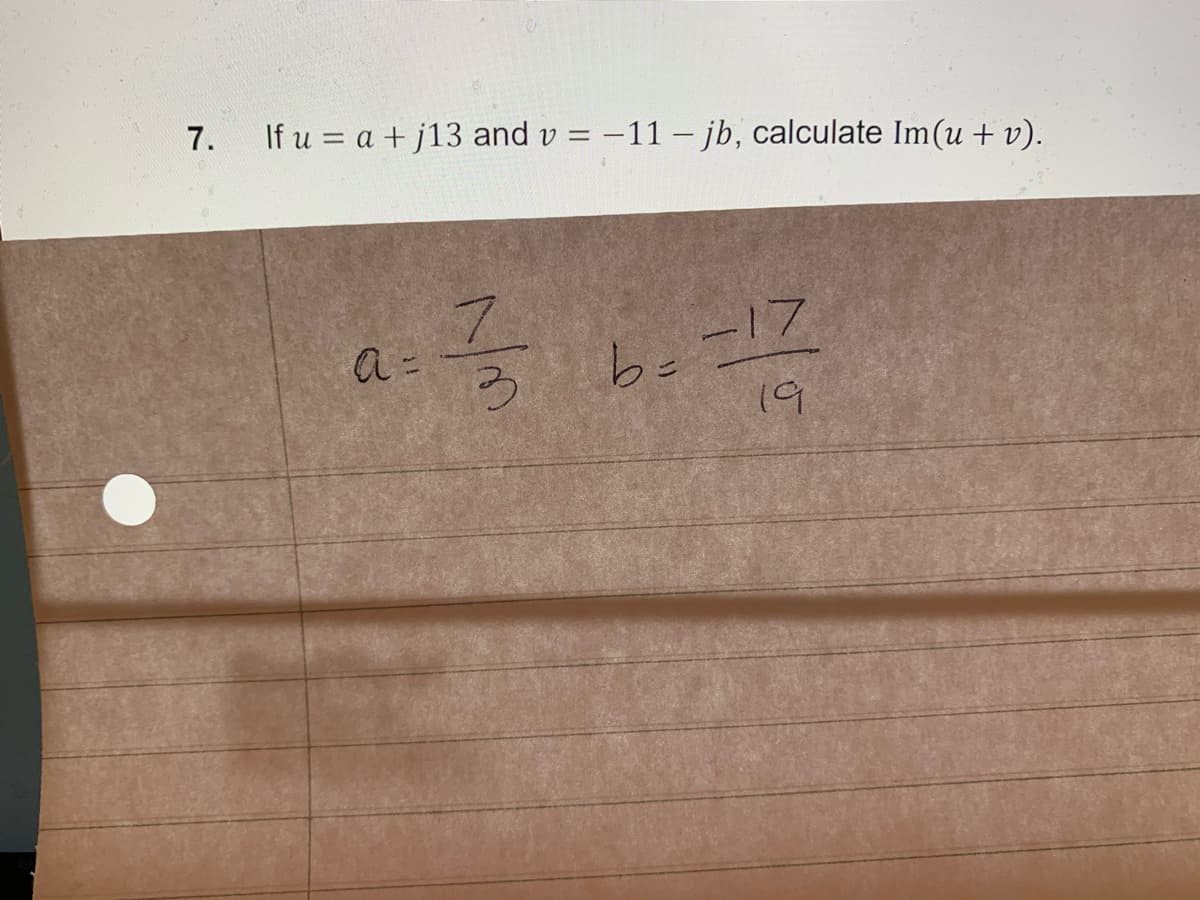 7.
If u = a +j13 and v = -11 – jb, calculate Im(u + v).
7.
be =17
a =
19
