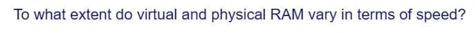 To what extent do virtual and physical RAM vary in terms of speed?