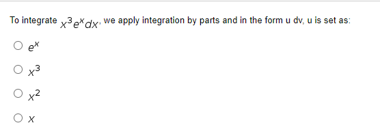 To integrate x³ exdx''
X
we apply integration by parts and in the form u dv, u is set as: