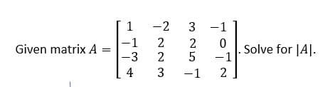 Given matrix A
1
-2 3 -1
-1
2
0
2
5
-3 2
-1
4
3
-1
2
списо
Solve for IAI.